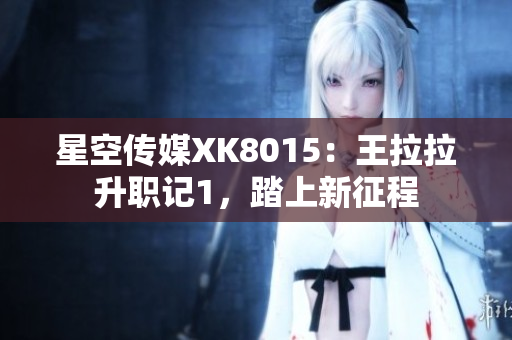 星空傳媒XK8015：王拉拉升職記1，踏上新征程
