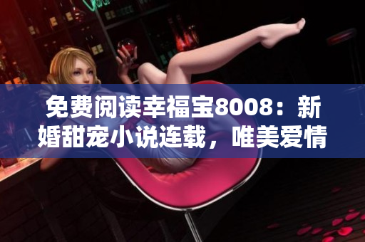 免費(fèi)閱讀幸福寶8008：新婚甜寵小說連載，唯美愛情故事引發(fā)熱議
