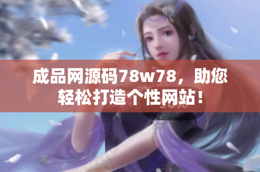 成品網(wǎng)源碼78w78，助您輕松打造個(gè)性網(wǎng)站！