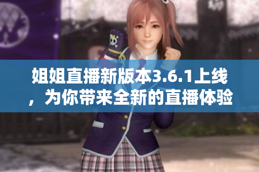 姐姐直播新版本3.6.1上線，為你帶來(lái)全新的直播體驗(yàn)