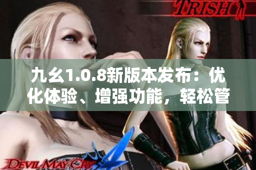 九幺1.0.8新版本發(fā)布：優(yōu)化體驗、增強功能，輕松管理您的工作。