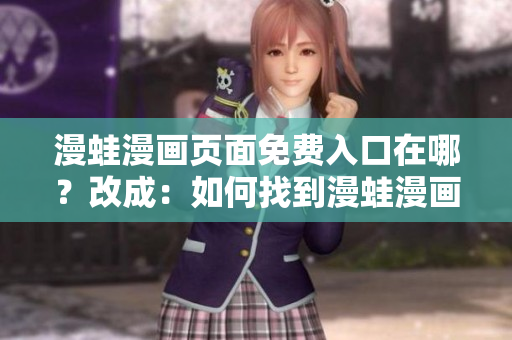 漫蛙漫畫頁面免費入口在哪？改成：如何找到漫蛙漫畫頁面的免費入口
