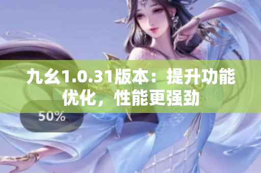 九幺1.0.31版本：提升功能優(yōu)化，性能更強勁