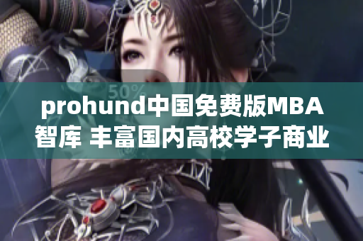 prohund中國免費版MBA智庫 豐富國內高校學子商業(yè)智慧