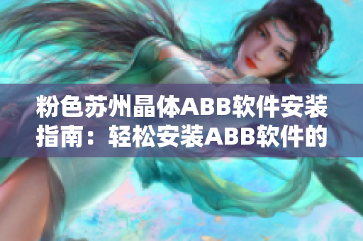粉色蘇州晶體ABB軟件安裝指南：輕松安裝ABB軟件的完整步驟及注意事項