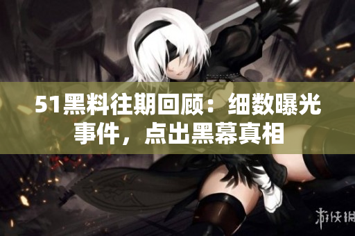 51黑料往期回顧：細數(shù)曝光事件，點出黑幕真相