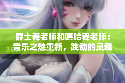 爵士舞老師和嘻哈舞老師：音樂之魅重新，跳動的靈魂