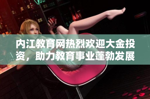 內(nèi)江教育網(wǎng)熱烈歡迎大金投資，助力教育事業(yè)蓬勃發(fā)展
