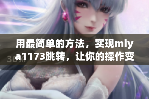 用最簡(jiǎn)單的方法，實(shí)現(xiàn)miya1173跳轉(zhuǎn)，讓你的操作變得更加便捷！