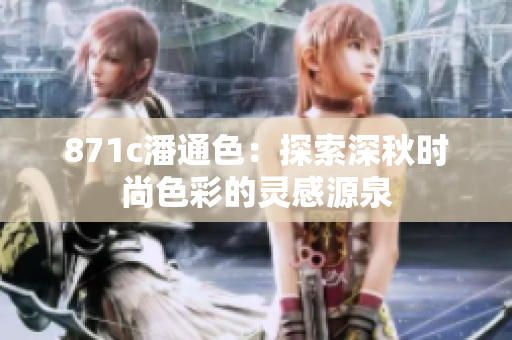 871c潘通色：探索深秋時(shí)尚色彩的靈感源泉