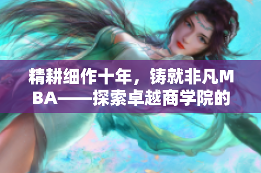 精耕細(xì)作十年，鑄就非凡MBA——探索卓越商學(xué)院的精品教育