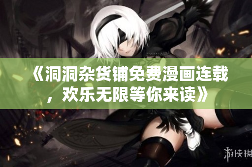 《洞洞雜貨鋪免費(fèi)漫畫(huà)連載，歡樂(lè)無(wú)限等你來(lái)讀》