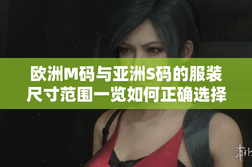 歐洲M碼與亞洲S碼的服裝尺寸范圍一覽如何正確選擇適合您的尺寸？