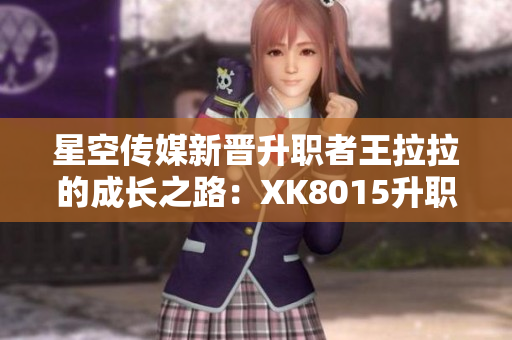 星空傳媒新晉升職者王拉拉的成長(zhǎng)之路：XK8015升職記1