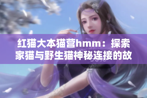 紅貓大本貓營hmm：探索家貓與野生貓神秘連接的故事
