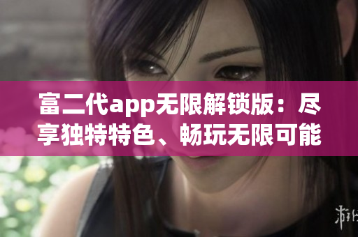 富二代app無限解鎖版：盡享獨特特色、暢玩無限可能