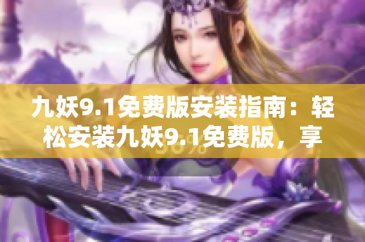 九妖9.1免費版安裝指南：輕松安裝九妖9.1免費版，享受游戲新體驗