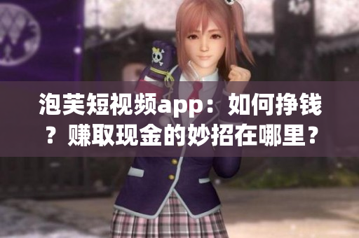 泡芙短視頻app：如何掙錢？賺取現(xiàn)金的妙招在哪里？