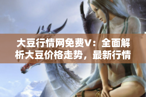 大豆行情網(wǎng)免費(fèi)V：全面解析大豆價格走勢，最新行情及分析報道