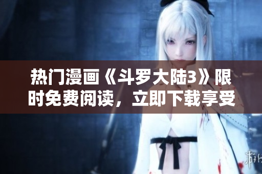 熱門漫畫《斗羅大陸3》限時(shí)免費(fèi)閱讀，立即下載享受精彩漫畫內(nèi)容