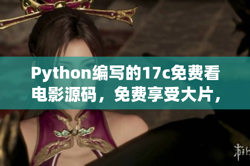 Python編寫的17c免費看電影源碼，免費享受大片，精彩不容錯過