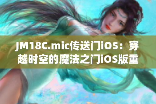 JM18C.mic傳送門iOS：穿越時空的魔法之門iOS版重磅問世