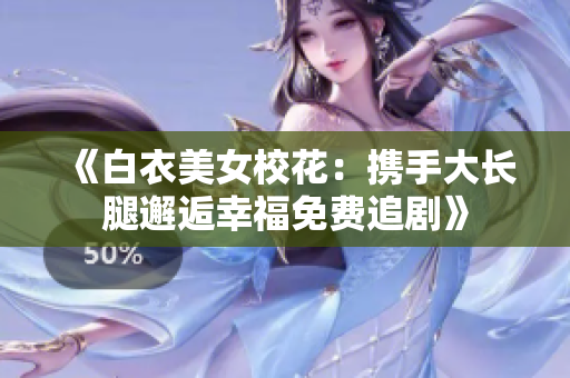 《白衣美女?；ǎ簲y手大長腿邂逅幸福免費追劇》