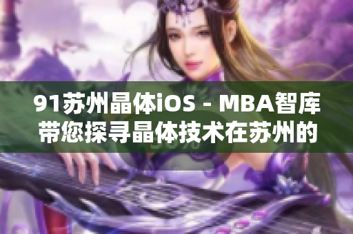 91蘇州晶體iOS - MBA智庫帶您探尋晶體技術在蘇州的應用及發(fā)展