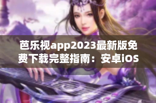 芭樂視app2023最新版免費(fèi)下載完整指南：安卓iOS手機(jī)安裝步驟、功能優(yōu)勢及使用技巧詳解
