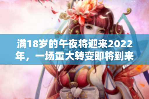 滿18歲的午夜將迎來2022年，一場重大轉(zhuǎn)變即將到來