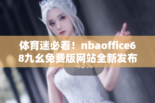體育迷必看！nbaoffice68九幺免費(fèi)版網(wǎng)站全新發(fā)布