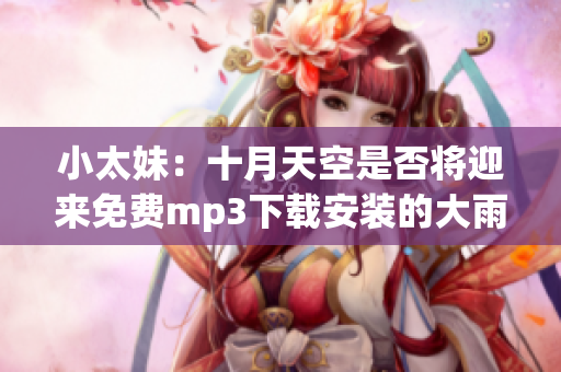 小太妹：十月天空是否將迎來免費(fèi)mp3下載安裝的大雨？