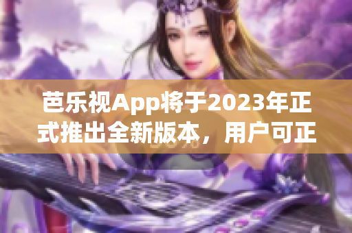芭樂視App將于2023年正式推出全新版本，用戶可正版下載使用