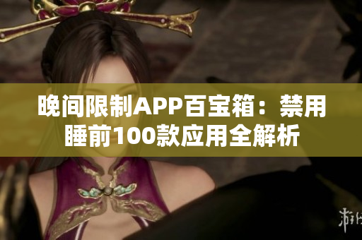 晚間限制APP百寶箱：禁用睡前100款應(yīng)用全解析