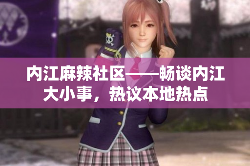 內(nèi)江麻辣社區(qū)——暢談內(nèi)江大小事，熱議本地?zé)狳c(diǎn)