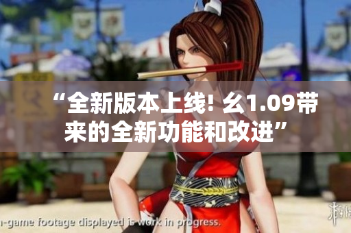 “全新版本上線! 幺1.09帶來的全新功能和改進(jìn)”