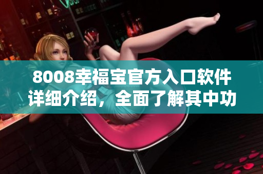 8008幸福寶官方入口軟件詳細介紹，全面了解其中功能及使用方式