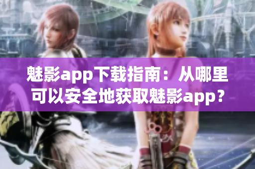 魅影app下載指南：從哪里可以安全地獲取魅影app？
