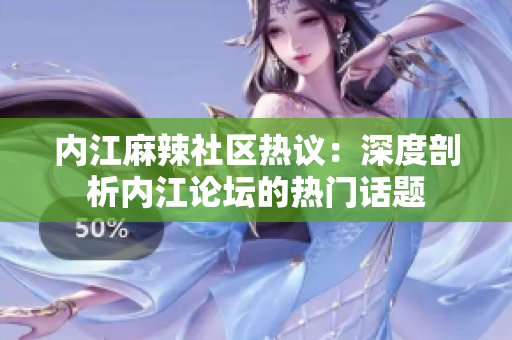內(nèi)江麻辣社區(qū)熱議：深度剖析內(nèi)江論壇的熱門話題