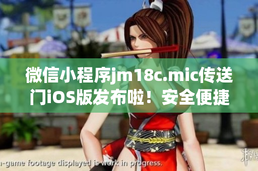 微信小程序jm18c.mic傳送門iOS版發(fā)布啦！安全便捷的互聯(lián)網(wǎng)時代新工具，讓你一切即時傳送。