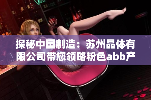 探秘中國制造：蘇州晶體有限公司帶您領(lǐng)略粉色abb產(chǎn)品的技術(shù)與魅力