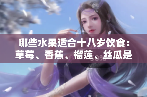 哪些水果適合十八歲飲食：草莓、香蕉、榴蓮、絲瓜是否適宜？