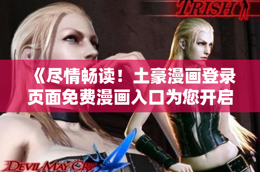 《盡情暢讀！土豪漫畫登錄頁面免費漫畫入口為您開啟漫畫新世界》