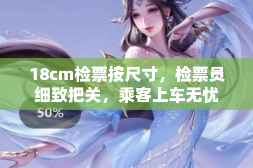 18cm檢票按尺寸，檢票員細(xì)致把關(guān)，乘客上車(chē)無(wú)憂