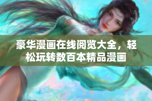 豪華漫畫(huà)在線閱覽大全，輕松玩轉(zhuǎn)數(shù)百本精品漫畫(huà)