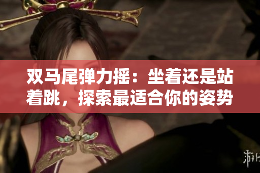 雙馬尾彈力搖：坐著還是站著跳，探索最適合你的姿勢