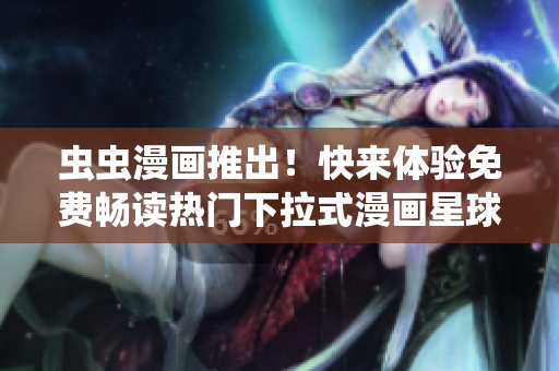 蟲(chóng)蟲(chóng)漫畫(huà)推出！快來(lái)體驗(yàn)免費(fèi)暢讀熱門(mén)下拉式漫畫(huà)星球