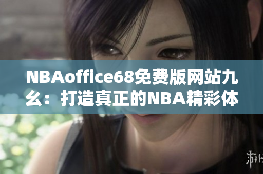 NBAoffice68免費(fèi)版網(wǎng)站九幺：打造真正的NBA精彩體驗(yàn)