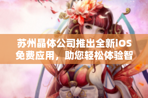 蘇州晶體公司推出全新iOS免費(fèi)應(yīng)用，助您輕松體驗(yàn)智能生活！