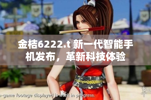 金桔6222.t 新一代智能手機(jī)發(fā)布，革新科技體驗(yàn)